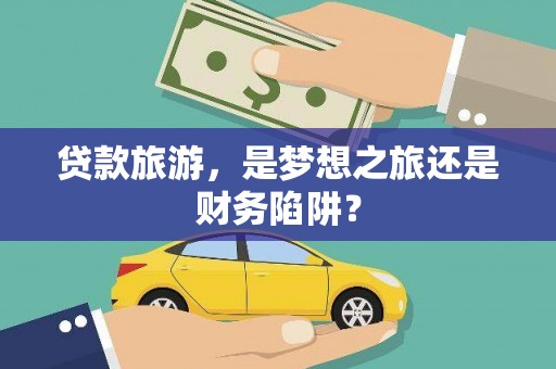 南湖贷款旅游，是梦想之旅还是财务陷阱？