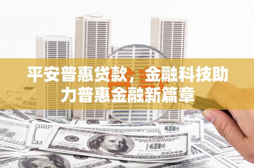 南湖平安普惠贷款，金融科技助力普惠金融新篇章