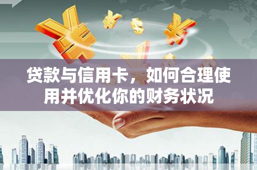 南湖贷款与信用卡，如何合理使用并优化你的财务状况