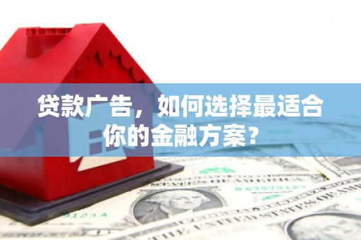 南湖贷款广告，如何选择最适合你的金融方案？