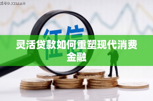 南湖灵活贷款如何重塑现代消费金融