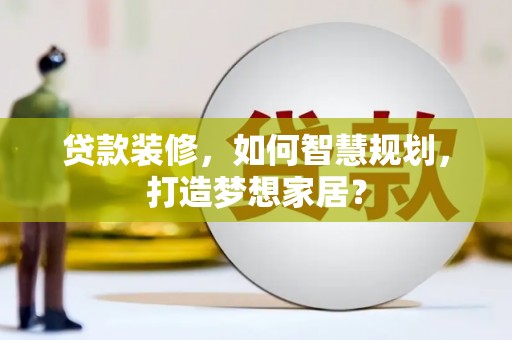 南湖贷款装修，如何智慧规划，打造梦想家居？