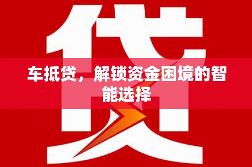 南湖车抵贷，解锁资金困境的智能选择