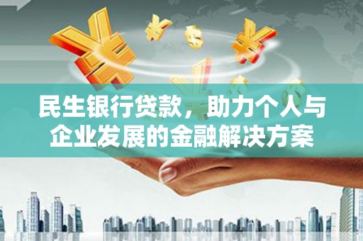南湖民生银行贷款，助力个人与企业发展的金融解决方案