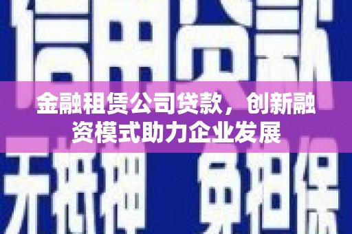 南湖金融租赁公司贷款，创新融资模式助力企业发展