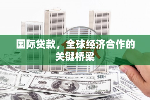 南湖国际贷款，全球经济合作的关键桥梁