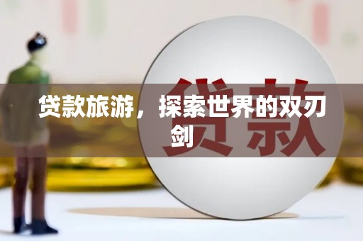 南湖贷款旅游，探索世界的双刃剑