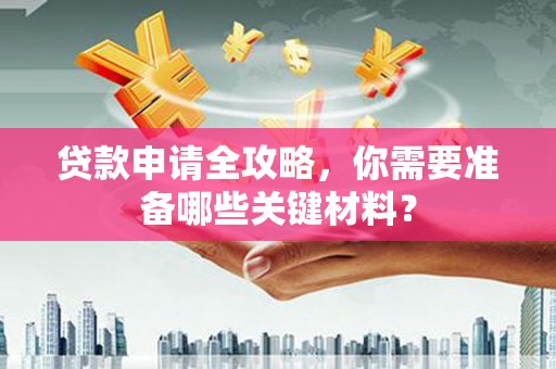南湖贷款申请全攻略，你需要准备哪些关键材料？