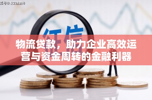 南湖物流贷款，助力企业高效运营与资金周转的金融利器