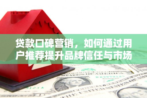 南湖贷款口碑营销，如何通过用户推荐提升品牌信任与市场份额