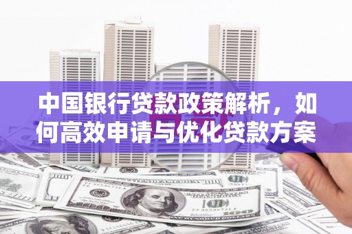 南湖中国银行贷款政策解析，如何高效申请与优化贷款方案