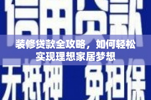 南湖装修贷款全攻略，如何轻松实现理想家居梦想