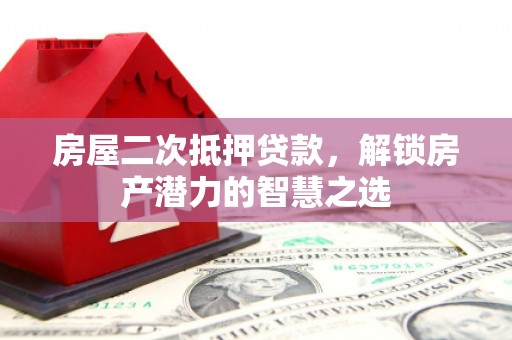 南湖房屋二次抵押贷款，解锁房产潜力的智慧之选