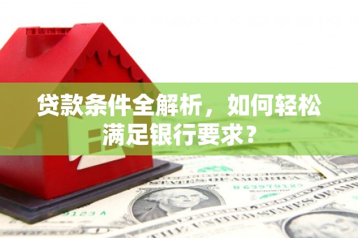 南湖贷款条件全解析，如何轻松满足银行要求？