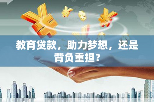 南湖教育贷款，助力梦想，还是背负重担？