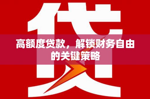南湖高额度贷款，解锁财务自由的关键策略