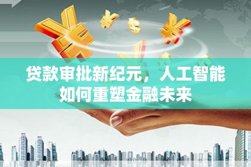 南湖贷款审批新纪元，人工智能如何重塑金融未来