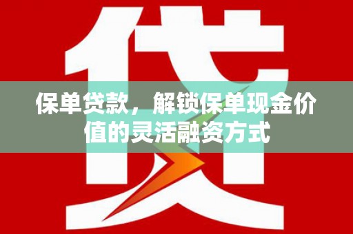 南湖保单贷款，解锁保单现金价值的灵活融资方式