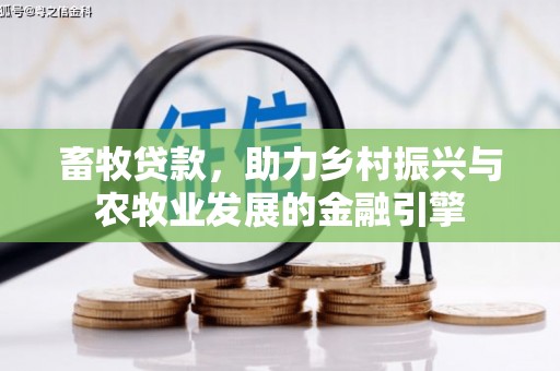 南湖畜牧贷款，助力乡村振兴与农牧业发展的金融引擎