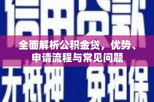 南湖全面解析公积金贷，优势、申请流程与常见问题