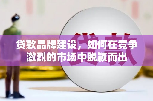 南湖贷款品牌建设，如何在竞争激烈的市场中脱颖而出