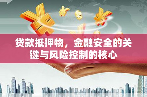 南湖贷款抵押物，金融安全的关键与风险控制的核心