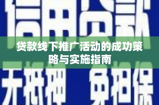 南湖贷款线下推广活动的成功策略与实施指南