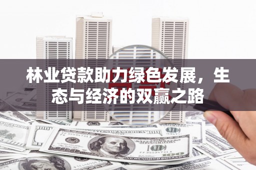 南湖林业贷款助力绿色发展，生态与经济的双赢之路