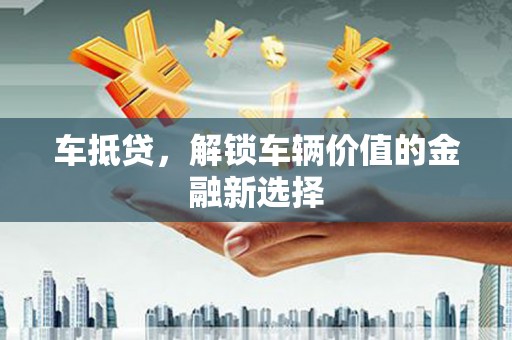 南湖车抵贷，解锁车辆价值的金融新选择