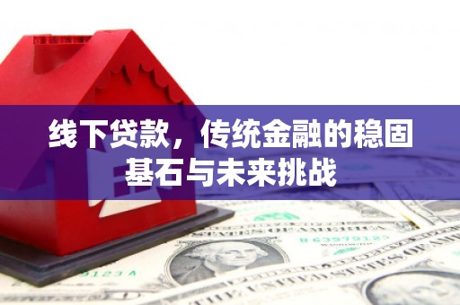 南湖线下贷款，传统金融的稳固基石与未来挑战
