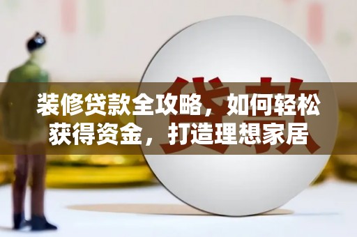 南湖装修贷款全攻略，如何轻松获得资金，打造理想家居
