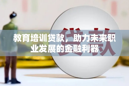 南湖教育培训贷款，助力未来职业发展的金融利器