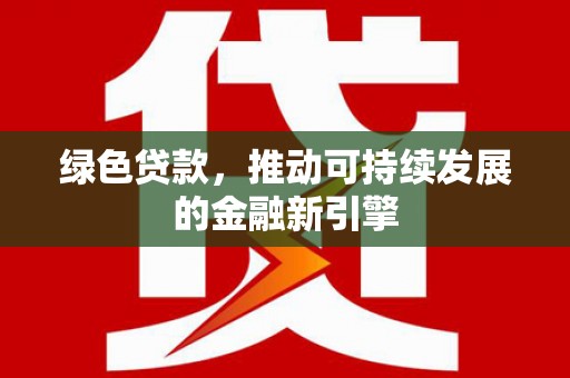 南湖绿色贷款，推动可持续发展的金融新引擎