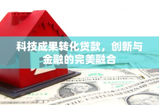 南湖科技成果转化贷款，创新与金融的完美融合