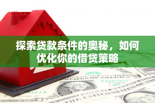 南湖探索贷款条件的奥秘，如何优化你的借贷策略