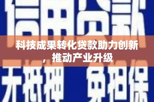 南湖科技成果转化贷款助力创新，推动产业升级