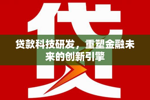 南湖贷款科技研发，重塑金融未来的创新引擎