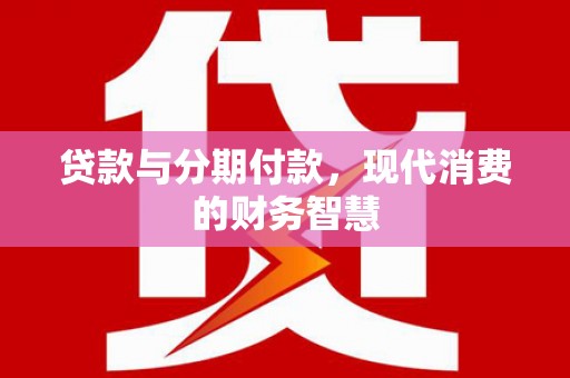 南湖贷款与分期付款，现代消费的财务智慧
