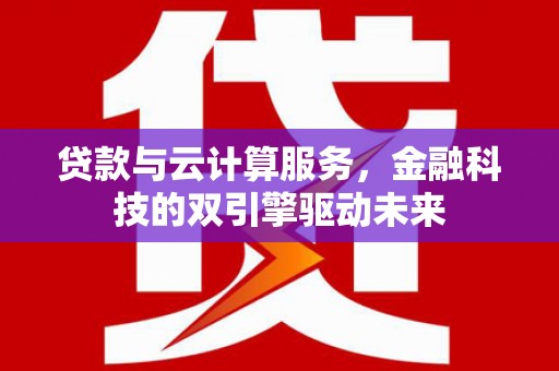 南湖贷款与云计算服务，金融科技的双引擎驱动未来