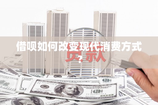 南湖借呗如何改变现代消费方式？