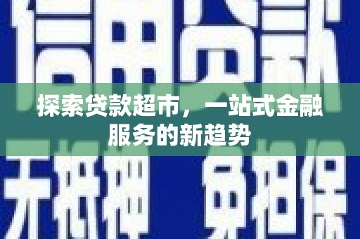 南湖探索贷款超市，一站式金融服务的新趋势
