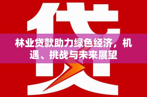 南湖林业贷款助力绿色经济，机遇、挑战与未来展望