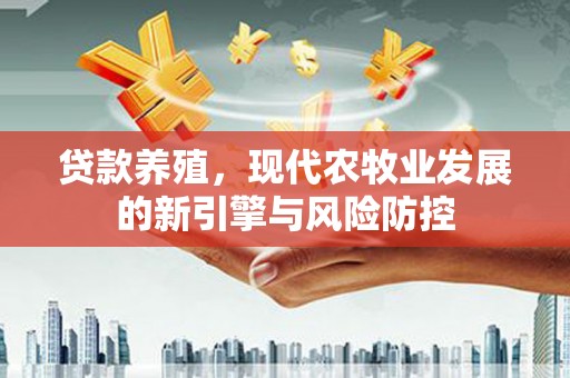 南湖贷款养殖，现代农牧业发展的新引擎与风险防控