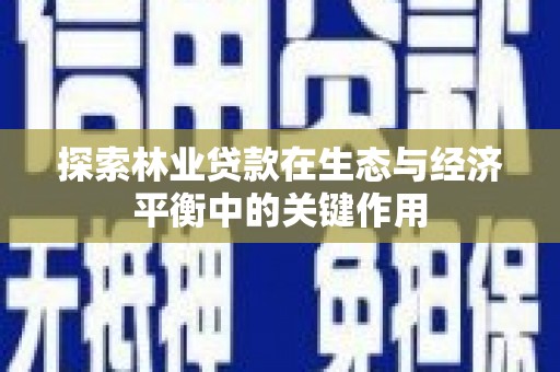 南湖探索林业贷款在生态与经济平衡中的关键作用