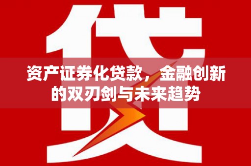 南湖资产证券化贷款，金融创新的双刃剑与未来趋势