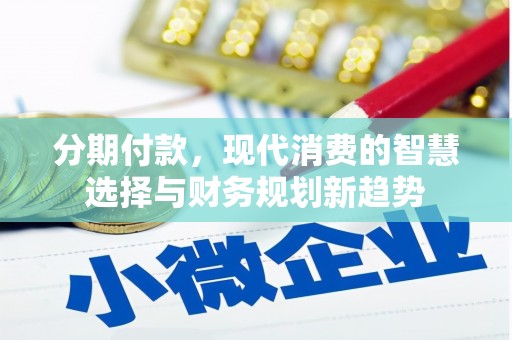 南湖分期付款，现代消费的智慧选择与财务规划新趋势