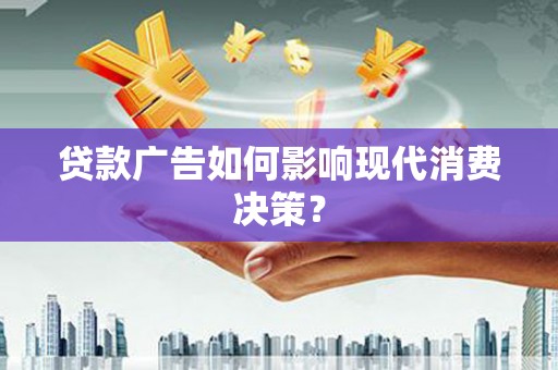南湖贷款广告如何影响现代消费决策？