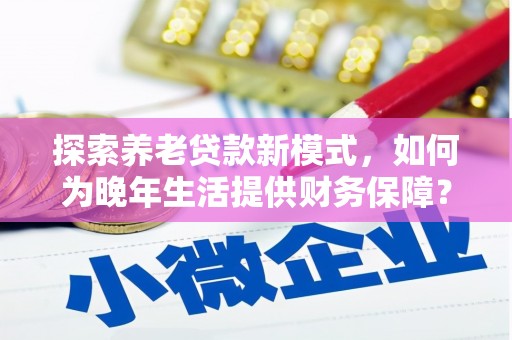 南湖探索养老贷款新模式，如何为晚年生活提供财务保障？