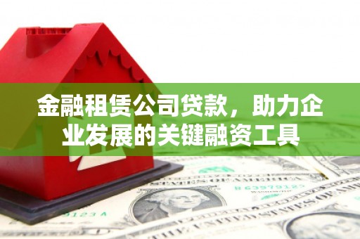 南湖金融租赁公司贷款，助力企业发展的关键融资工具