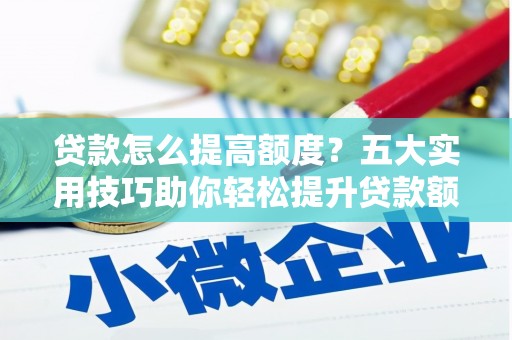 南湖贷款怎么提高额度？五大实用技巧助你轻松提升贷款额度